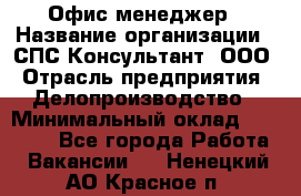 Офис-менеджер › Название организации ­ СПС-Консультант, ООО › Отрасль предприятия ­ Делопроизводство › Минимальный оклад ­ 25 000 - Все города Работа » Вакансии   . Ненецкий АО,Красное п.